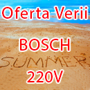 Oferta Verii - BOSCH 220V
